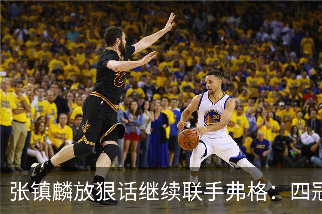 张镇麟放狠话继续联手弗格：四冠只是开始想要拿更多！两人关系不止是抱大腿