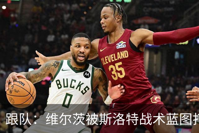 跟队：维尔茨被斯洛特战术蓝图打动，但针对他的计划未能真正落实